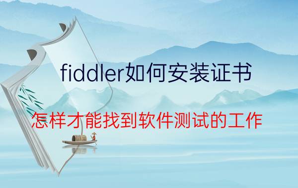 fiddler如何安装证书 怎样才能找到软件测试的工作？